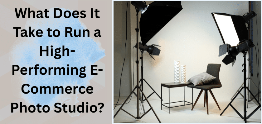 What Does It Take to Run a High-Performing E-Commerce Photo Studio?